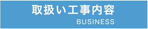 取扱い工事内容 BUSINESS