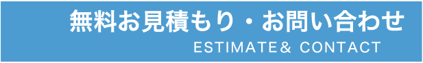 無料お見積もり・お問い合わせESTIMATE＆ CONTACT