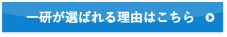 一研が選ばれる理由はこちら 