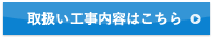 取扱い工事内容はこちら