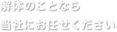 解体のことなら 弊社にお任せください