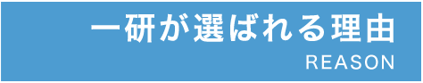 一研が選ばれる理由 REASON